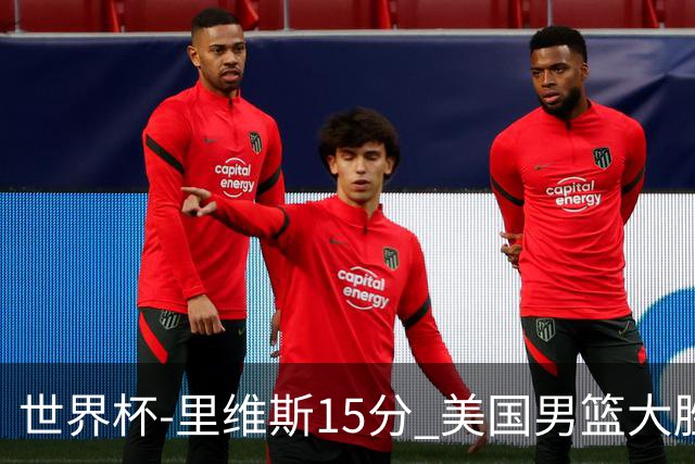 世界杯-里维斯15分 美国男篮大胜希腊提前晋级