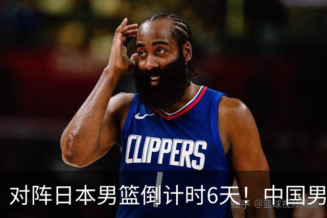 对阵日本男篮倒计时6天！中国男篮收2好消息，郭士强最新表态