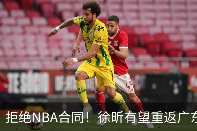 拒绝NBA合同！徐昕有望重返广东队，杜锋惨遭重大打击！