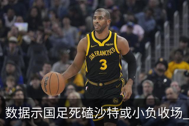 数据示国足死磕沙特或小负收场 期待平局奇迹