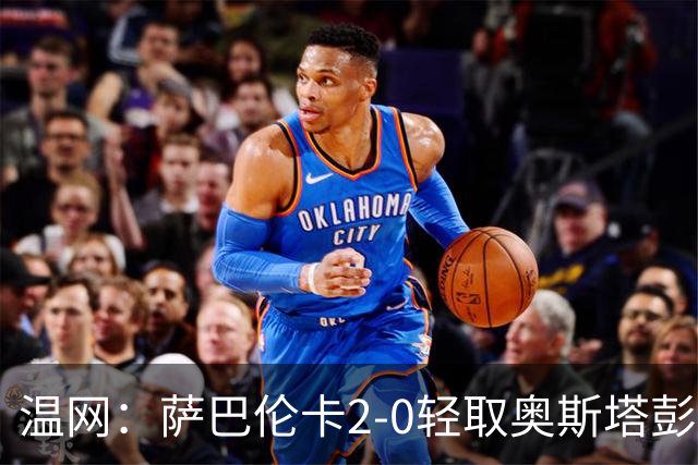 温网：萨巴伦卡2-0轻取奥斯塔彭科 大坂直美高芙进16强