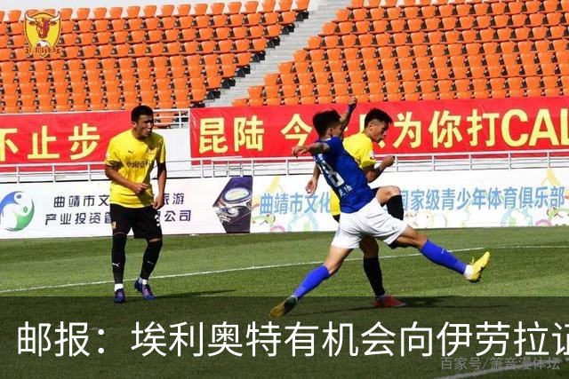 邮报：埃利奥特有机会向伊劳拉证明自己，小基耶萨未来仍存变数