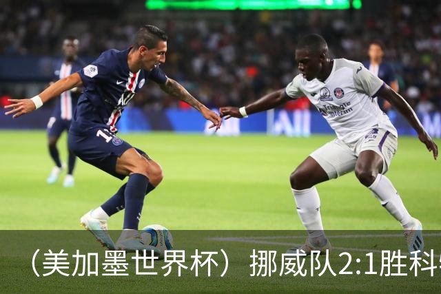 （美加墨世界杯）挪威队2:1胜科特迪瓦队 时隔28年重返16强